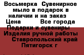 Восьмерка. Сувенирное мыло в подарок в наличии и на заказ. › Цена ­ 180 - Все города Подарки и сувениры » Изделия ручной работы   . Ставропольский край,Пятигорск г.